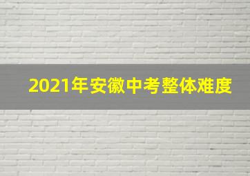 2021年安徽中考整体难度