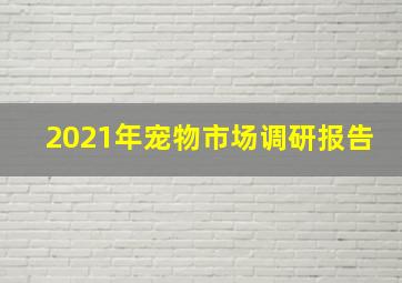 2021年宠物市场调研报告