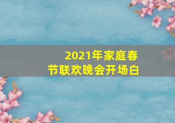 2021年家庭春节联欢晚会开场白