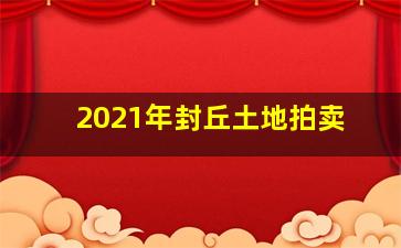 2021年封丘土地拍卖