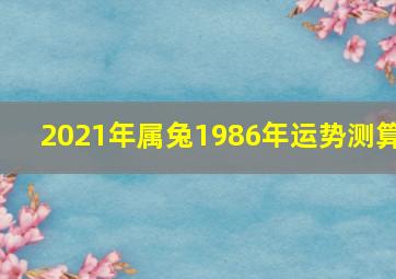 2021年属兔1986年运势测算