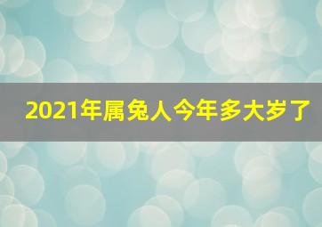 2021年属兔人今年多大岁了