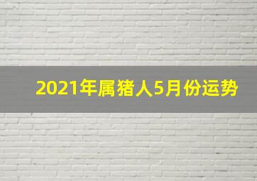 2021年属猪人5月份运势