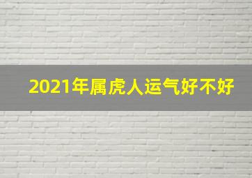 2021年属虎人运气好不好