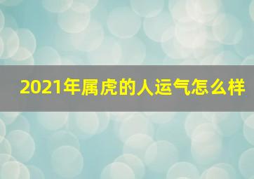 2021年属虎的人运气怎么样