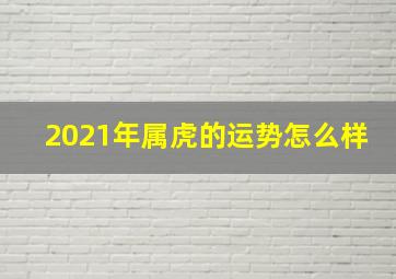 2021年属虎的运势怎么样