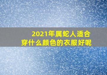 2021年属蛇人适合穿什么颜色的衣服好呢