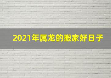 2021年属龙的搬家好日子