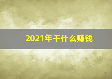 2021年干什么赚钱