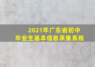 2021年广东省初中毕业生基本信息釆集系统