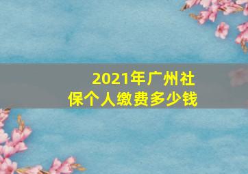 2021年广州社保个人缴费多少钱