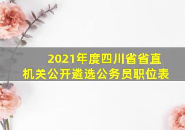 2021年度四川省省直机关公开遴选公务员职位表