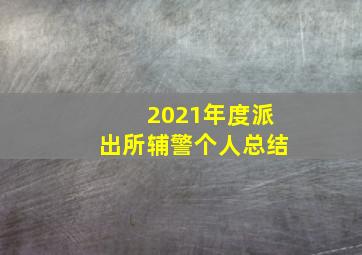 2021年度派出所辅警个人总结