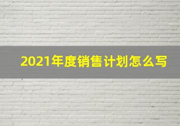 2021年度销售计划怎么写