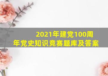 2021年建党100周年党史知识竞赛题库及答案