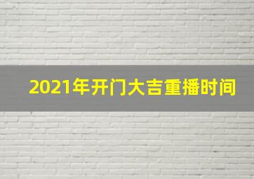 2021年开门大吉重播时间