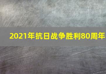 2021年抗日战争胜利80周年