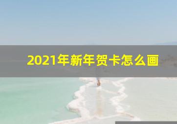 2021年新年贺卡怎么画