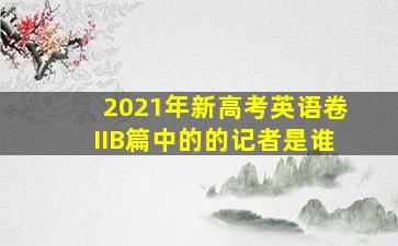 2021年新高考英语卷IIB篇中的的记者是谁