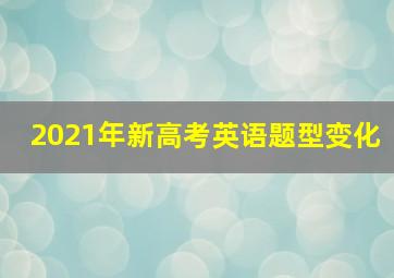 2021年新高考英语题型变化