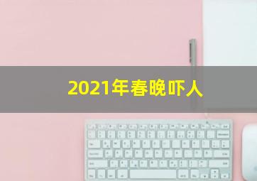 2021年春晚吓人