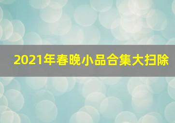 2021年春晚小品合集大扫除