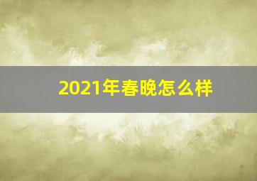 2021年春晚怎么样