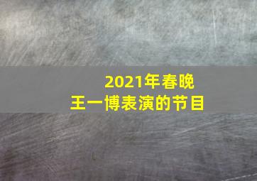 2021年春晚王一博表演的节目