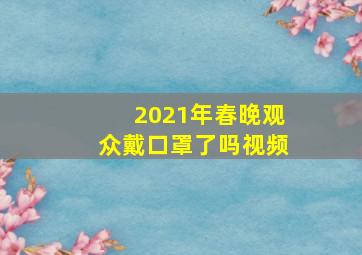 2021年春晚观众戴口罩了吗视频