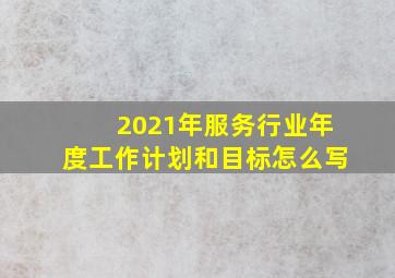 2021年服务行业年度工作计划和目标怎么写