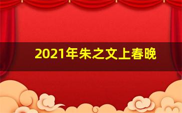 2021年朱之文上春晚