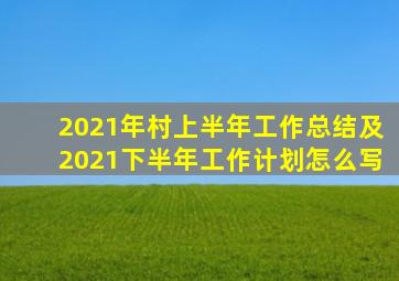 2021年村上半年工作总结及2021下半年工作计划怎么写