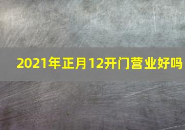 2021年正月12开门营业好吗