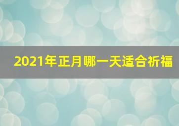 2021年正月哪一天适合祈福