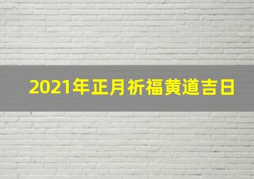 2021年正月祈福黄道吉日