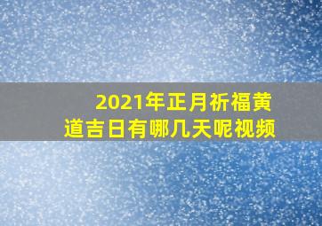 2021年正月祈福黄道吉日有哪几天呢视频