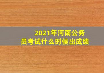 2021年河南公务员考试什么时候出成绩