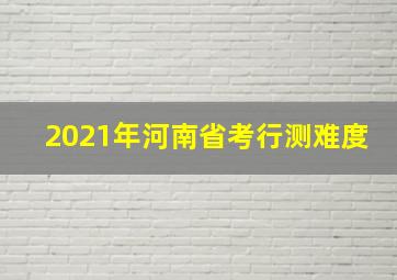 2021年河南省考行测难度