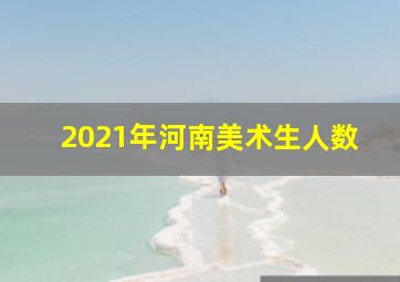 2021年河南美术生人数