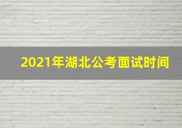 2021年湖北公考面试时间