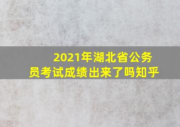 2021年湖北省公务员考试成绩出来了吗知乎