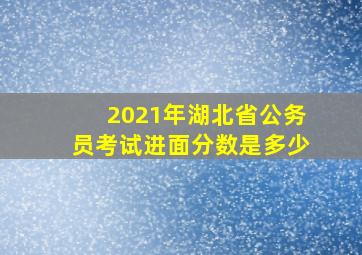 2021年湖北省公务员考试进面分数是多少