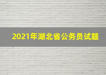 2021年湖北省公务员试题