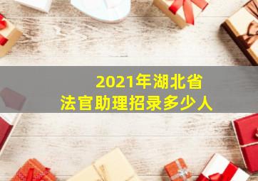 2021年湖北省法官助理招录多少人