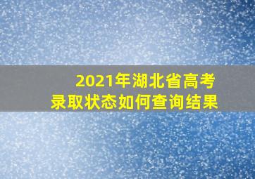 2021年湖北省高考录取状态如何查询结果