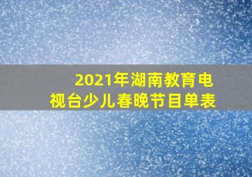 2021年湖南教育电视台少儿春晚节目单表