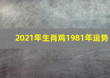 2021年生肖鸡1981年运势