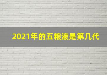 2021年的五粮液是第几代