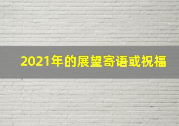 2021年的展望寄语或祝福