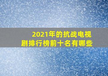 2021年的抗战电视剧排行榜前十名有哪些